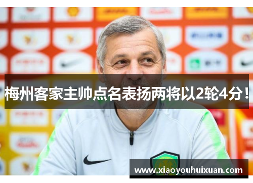 梅州客家主帅点名表扬两将以2轮4分！