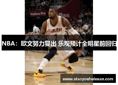 NBA：欧文努力复出 乐观预计全明星前回归