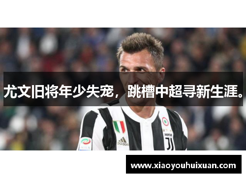 尤文旧将年少失宠，跳槽中超寻新生涯。